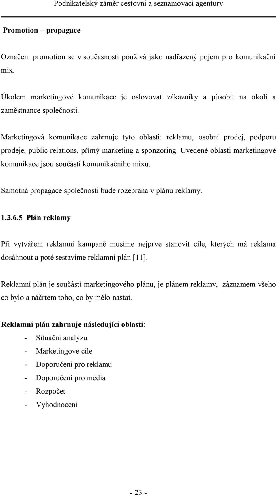 Marketingová komunikace zahrnuje tyto oblasti: reklamu, osobní prodej, podporu prodeje, public relations, přímý marketing a sponzoring.