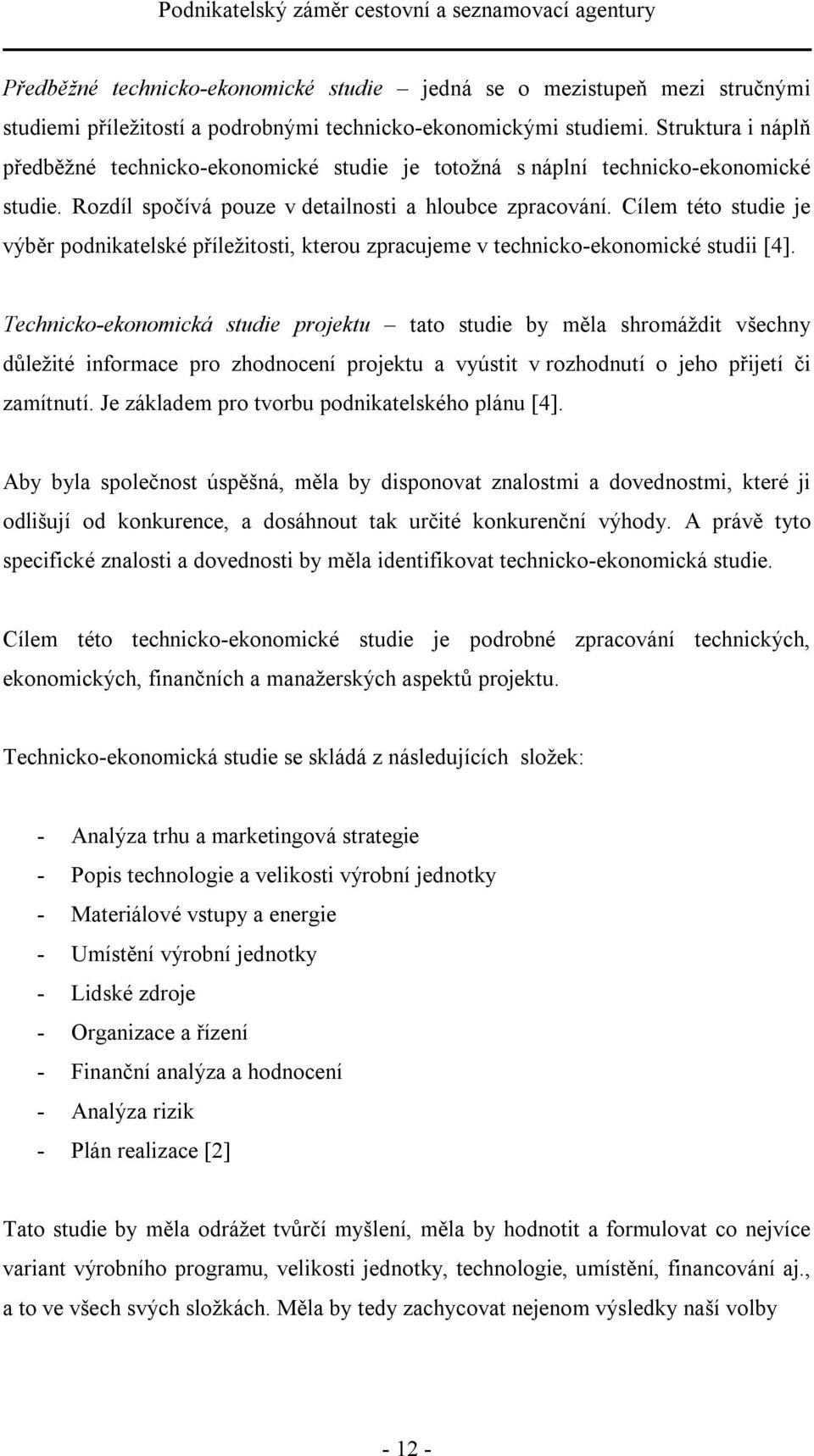 Cílem této studie je výběr podnikatelské příležitosti, kterou zpracujeme v technicko-ekonomické studii [4].