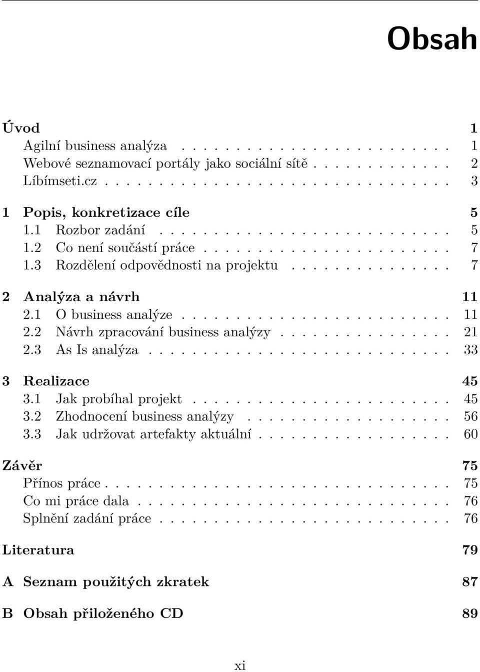 ........................ 11 2.2 Návrh zpracování business analýzy................ 21 2.3 As Is analýza............................ 33 3 Realizace 45 3.1 Jak probíhal projekt........................ 45 3.2 Zhodnocení business analýzy.