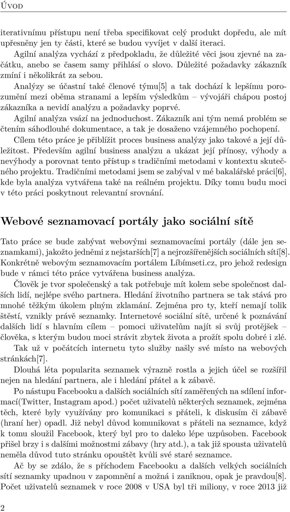 Analýzy se účastní také členové týmu[5] a tak dochází k lepšímu porozumění mezi oběma stranami a lepším výsledkům vývojáři chápou postoj zákazníka a nevidí analýzu a požadavky poprvé.