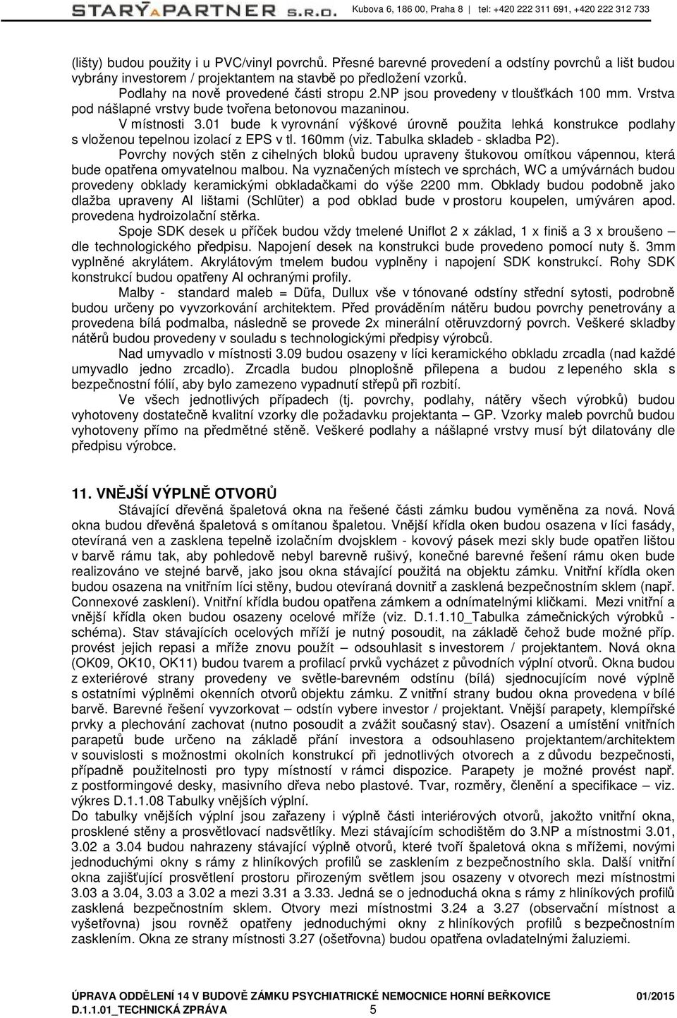 01 bude k vyrovnání výškové úrovně použita lehká konstrukce podlahy s vloženou tepelnou izolací z EPS v tl. 160mm (viz. Tabulka skladeb - skladba P2).