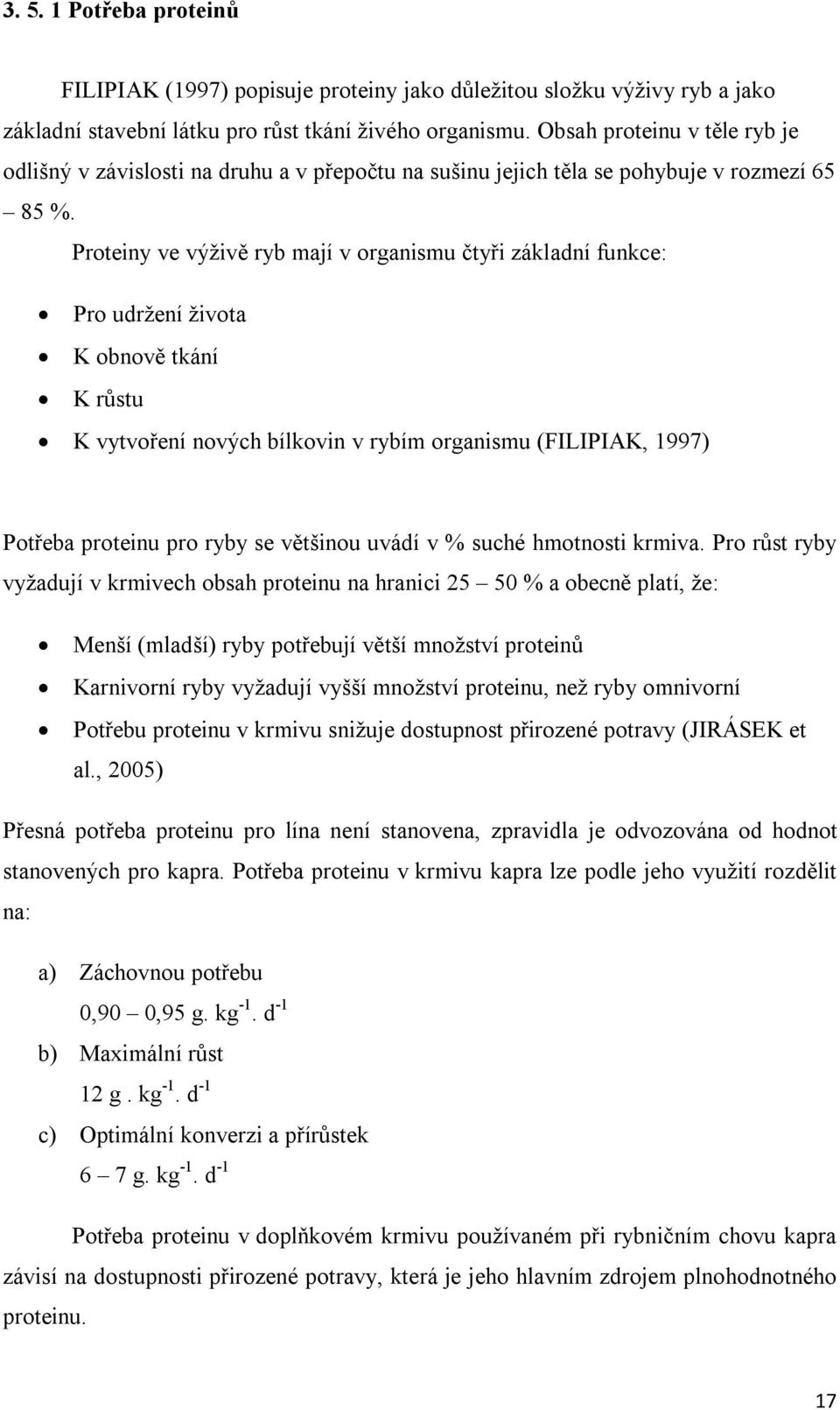 Proteiny ve výživě ryb mají v organismu čtyři základní funkce: Pro udržení života K obnově tkání K růstu K vytvoření nových bílkovin v rybím organismu (FILIPIAK, 1997) Potřeba proteinu pro ryby se