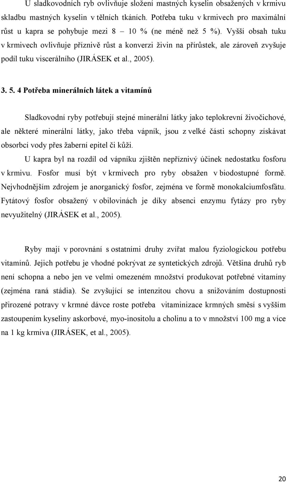 Vyšší obsah tuku v krmivech ovlivňuje příznivě růst a konverzi živin na přírůstek, ale zároveň zvyšuje podíl tuku viscerálního (JIRÁSEK et al., 2005). 3. 5.