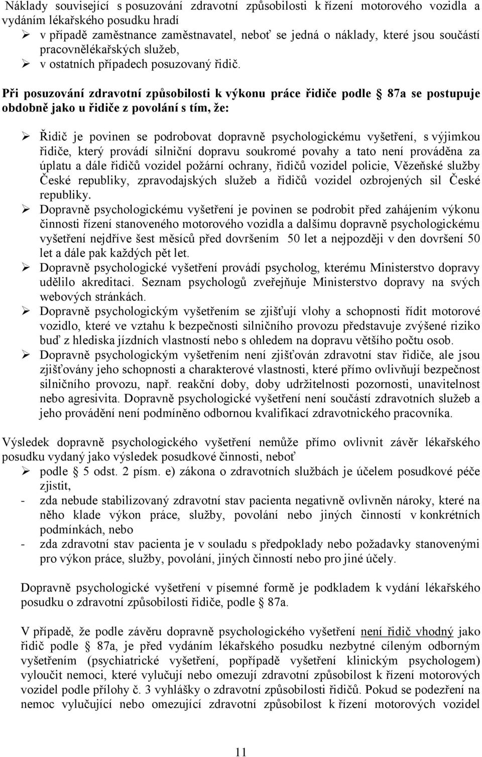 Při posuzování zdravotní způsobilosti k výkonu práce řidiče podle 87a se postupuje obdobně jako u řidiče z povolání s tím, že: Řidič je povinen se podrobovat dopravně psychologickému vyšetření, s