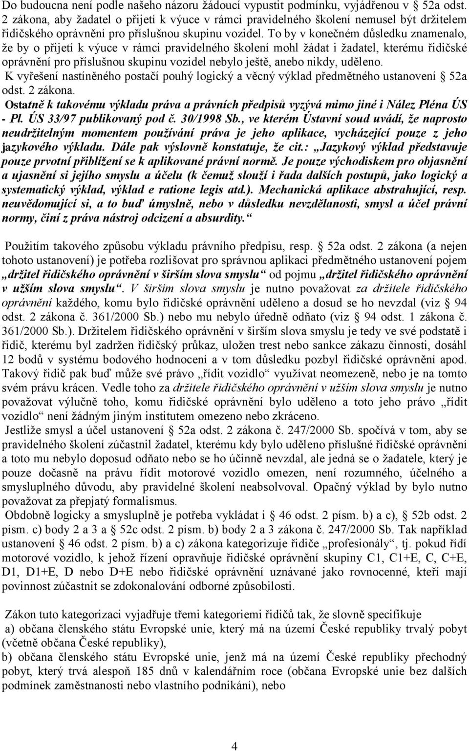 To by v konečném důsledku znamenalo, že by o přijetí k výuce v rámci pravidelného školení mohl žádat i žadatel, kterému řidičské oprávnění pro příslušnou skupinu vozidel nebylo ještě, anebo nikdy,