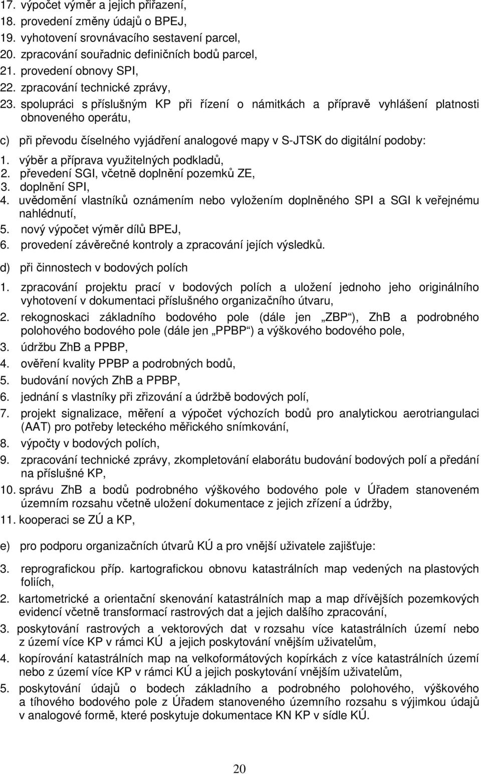 spolupráci s příslušným KP při řízení o námitkách a přípravě vyhlášení platnosti obnoveného operátu, c) při převodu číselného vyjádření analogové mapy v S-JTSK do digitální podoby: 1.