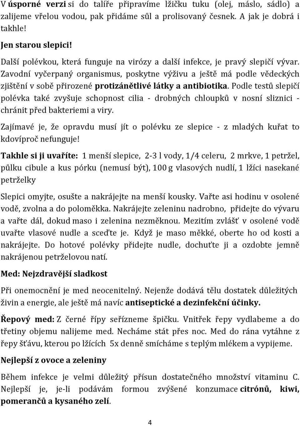 Zavodní vyčerpaný organismus, poskytne výživu a ještě má podle vědeckých zjištění v sobě přirozené protizánětlivé látky a antibiotika.