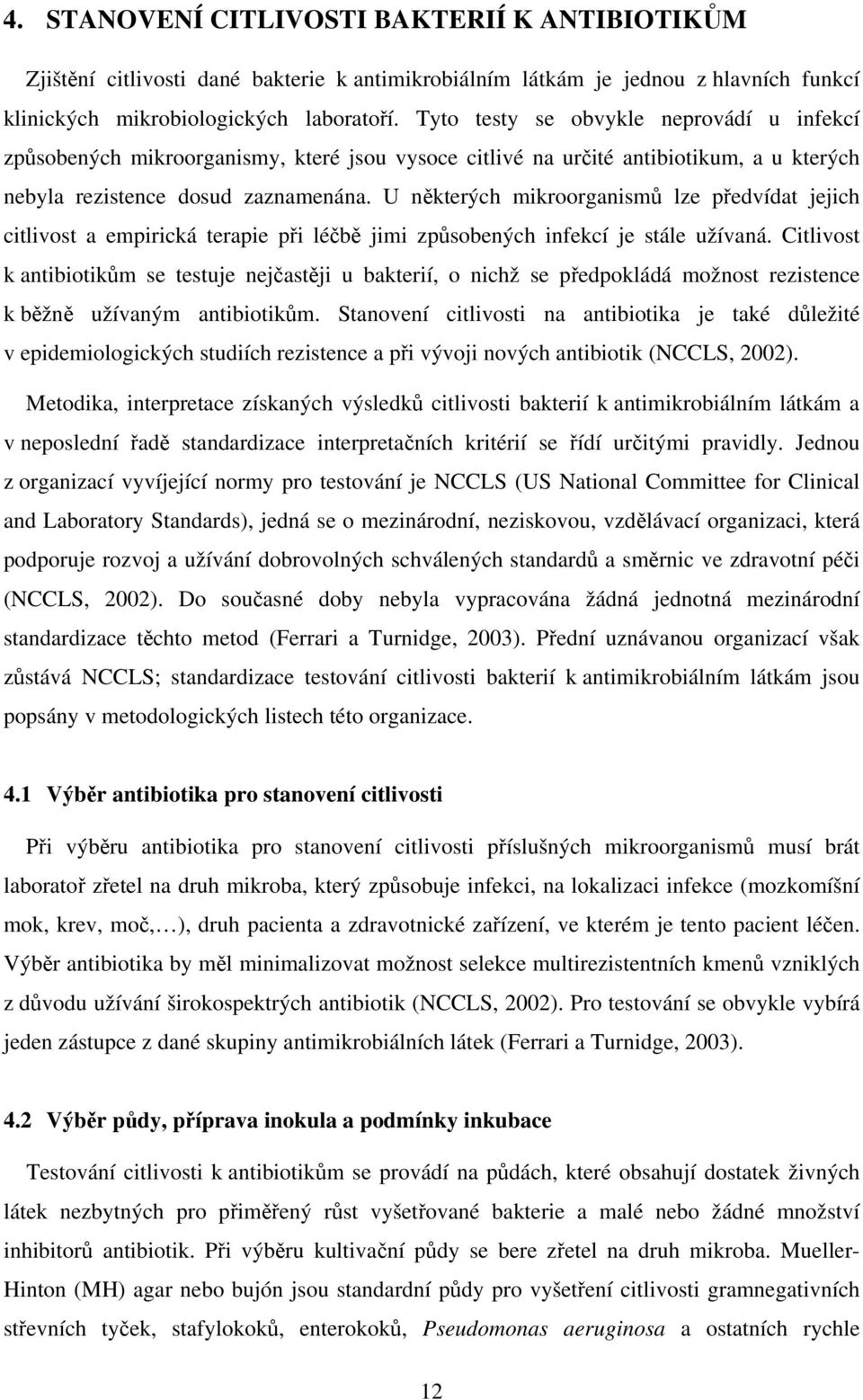 U některých mikroorganismů lze předvídat jejich citlivost a empirická terapie při léčbě jimi způsobených infekcí je stále užívaná.