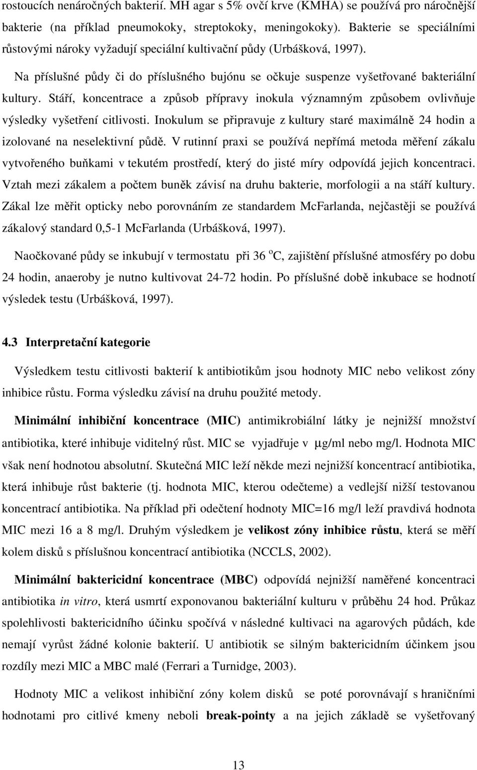 Stáří, koncentrace a způsob přípravy inokula významným způsobem ovlivňuje výsledky vyšetření citlivosti. Inokulum se připravuje z kultury staré maximálně 24 hodin a izolované na neselektivní půdě.