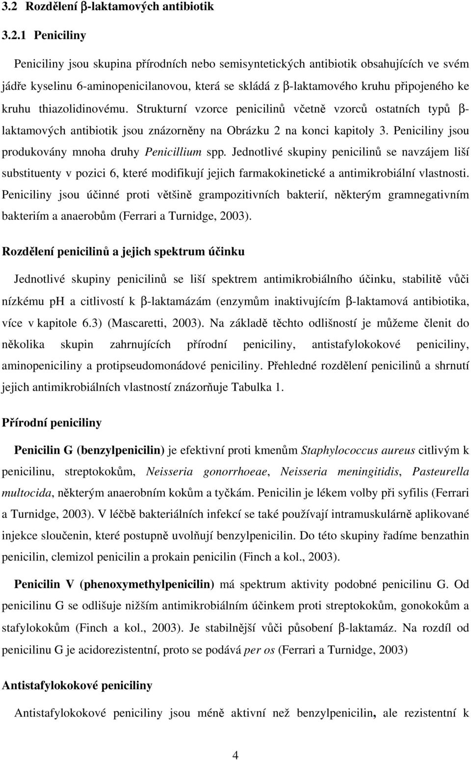 Peniciliny jsou produkovány mnoha druhy Penicillium spp. Jednotlivé skupiny penicilinů se navzájem liší substituenty v pozici 6, které modifikují jejich farmakokinetické a antimikrobiální vlastnosti.