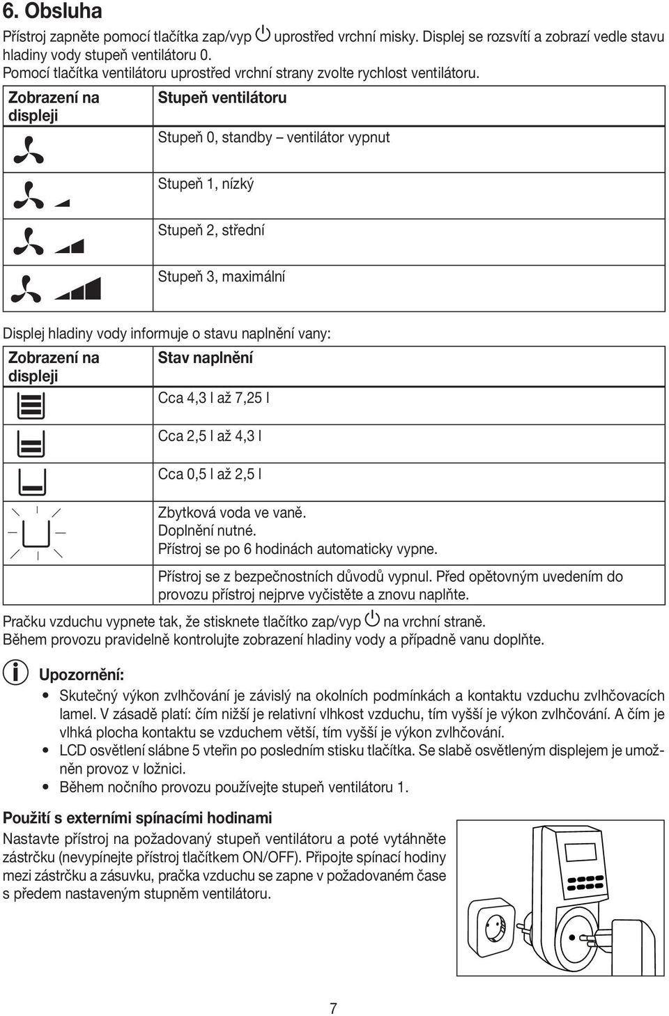 Zobrazení na Stupeň ventilátoru displeji Stupeň 0, standby ventilátor vypnut Stupeň 1, nízký Stupeň 2, střední Stupeň 3, maximální Displej hladiny vody informuje o stavu naplnění vany: Zobrazení na