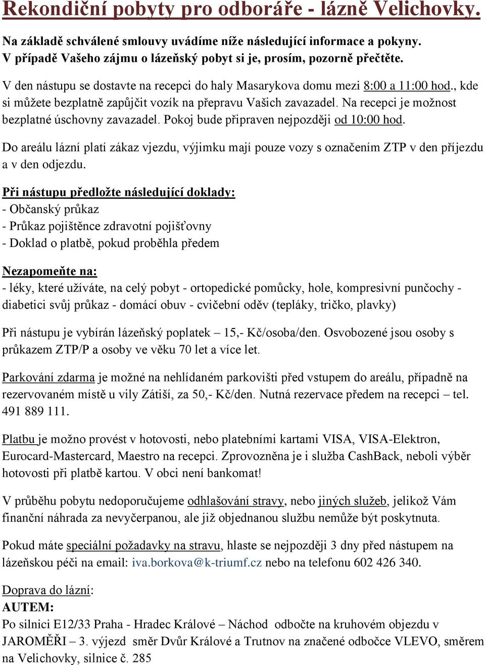 Na recepci je možnost bezplatné úschovny zavazadel. Pokoj bude připraven nejpozději od 10:00 hod.