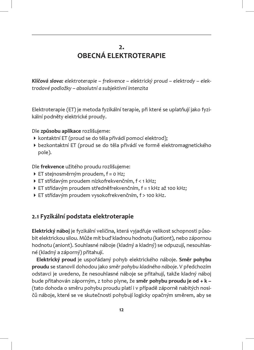 Dle způsobu aplikace rozlišujeme: kontaktní ET (proud se do těla přivádí pomocí elektrod); bezkontaktní ET (proud se do těla přivádí ve formě elektromagnetického pole).