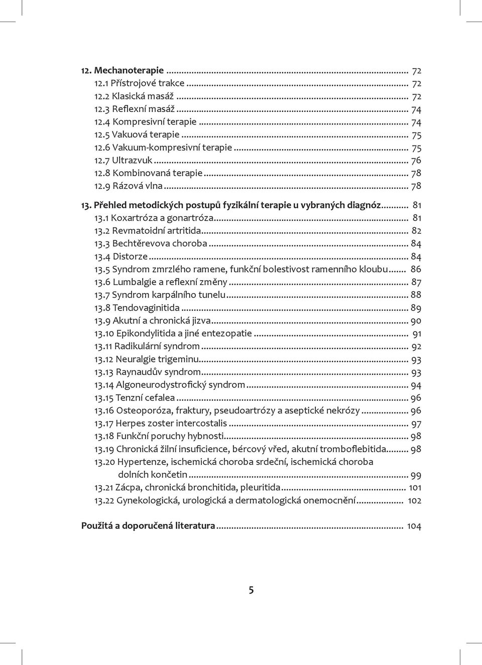 .. 82 13.3 Bechtěrevova choroba... 84 13.4 Distorze... 84 13.5 Syndrom zmrzlého ramene, funkční bolestivost ramenního kloubu... 86 13.6 Lumbalgie a reflexní změny... 87 13.7 Syndrom karpálního tunelu.