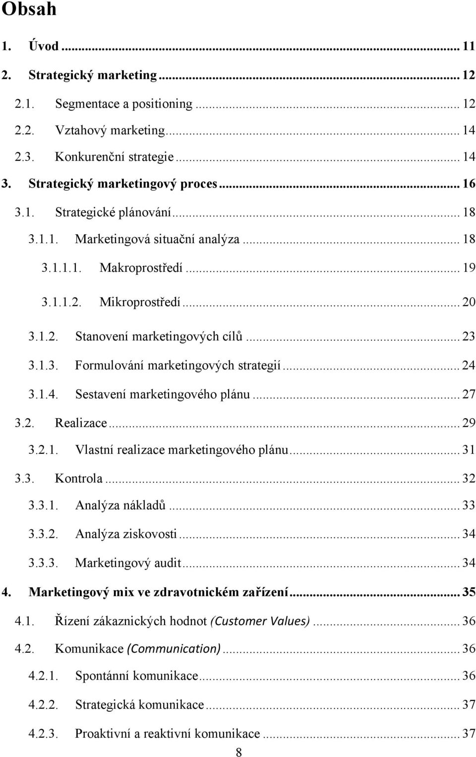 .. 24 3.1.4. Sestavení marketingového plánu... 27 3.2. Realizace... 29 3.2.1. Vlastní realizace marketingového plánu... 31 3.3. Kontrola... 32 3.3.1. Analýza nákladů... 33 3.3.2. Analýza ziskovosti.