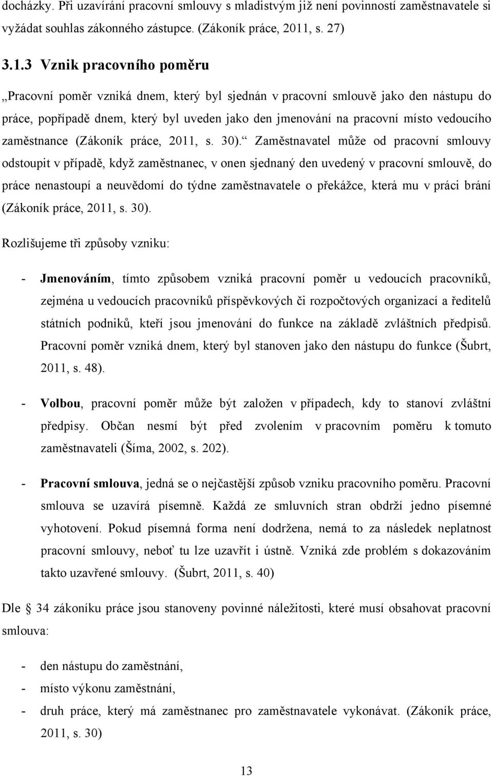 3 Vznik pracovního poměru Pracovní poměr vzniká dnem, který byl sjednán v pracovní smlouvě jako den nástupu do práce, popřípadě dnem, který byl uveden jako den jmenování na pracovní místo vedoucího