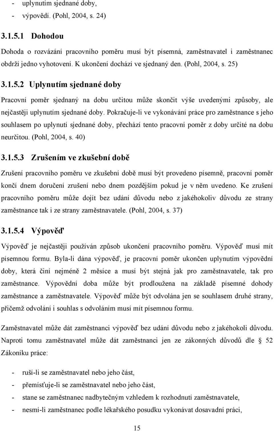 Pokračuje-li ve vykonávání práce pro zaměstnance s jeho souhlasem po uplynutí sjednané doby, přechází tento pracovní poměr z doby určité na dobu neurčitou. (Pohl, 2004, s. 40) 3.1.5.