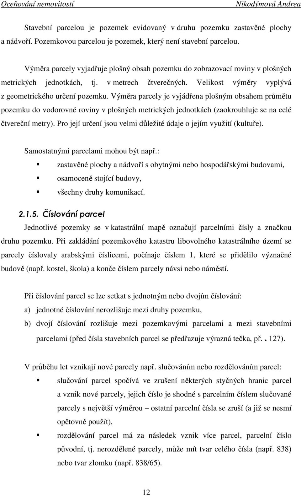 Výměra parcely je vyjádřena plošným obsahem průmětu pozemku do vodorovné roviny v plošných metrických jednotkách (zaokrouhluje se na celé čtvereční metry).