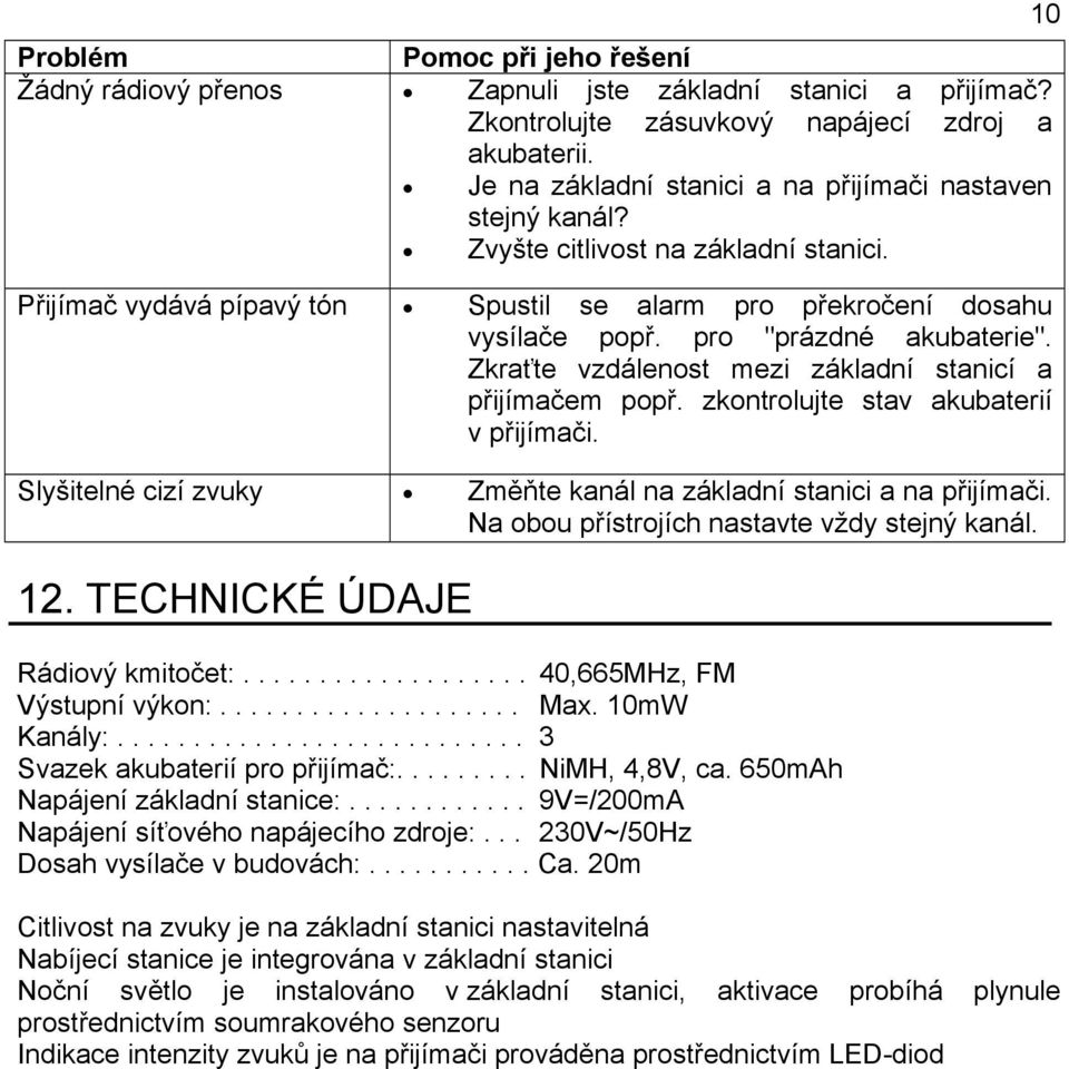 pro "prázdné akubaterie". Zkraťte vzdálenost mezi základní stanicí a přijímačem popř. zkontrolujte stav akubaterií v přijímači. Slyšitelné cizí zvuky Změňte kanál na základní stanici a na přijímači.