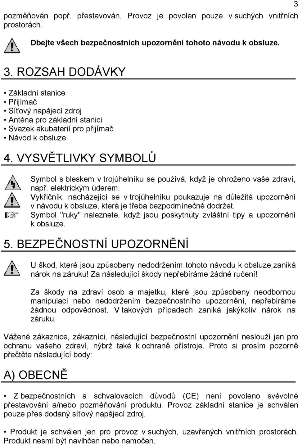 VYSVĚTLIVKY SYMBOLŮ Symbol s bleskem v trojúhelníku se používá, když je ohroženo vaše zdraví, např. elektrickým úderem.