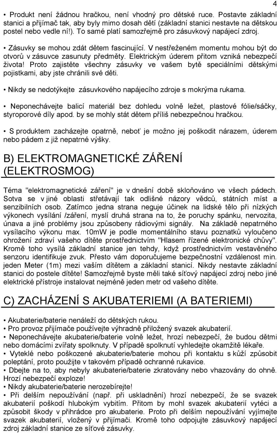 Elektrickým úderem přitom vzniká nebezpečí života! Proto zajistěte všechny zásuvky ve vašem bytě speciálními dětskými pojistkami, aby jste chránili své děti.