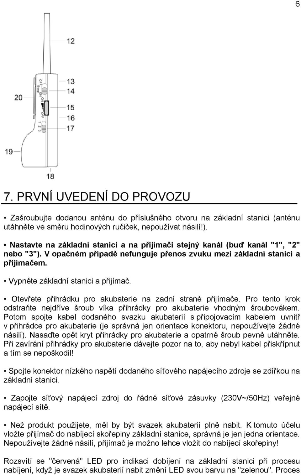 Vypněte základní stanici a přijímač. Otevřete přihrádku pro akubaterie na zadní straně přijímače. Pro tento krok odstraňte nejdříve šroub víka přihrádky pro akubaterie vhodným šroubovákem.