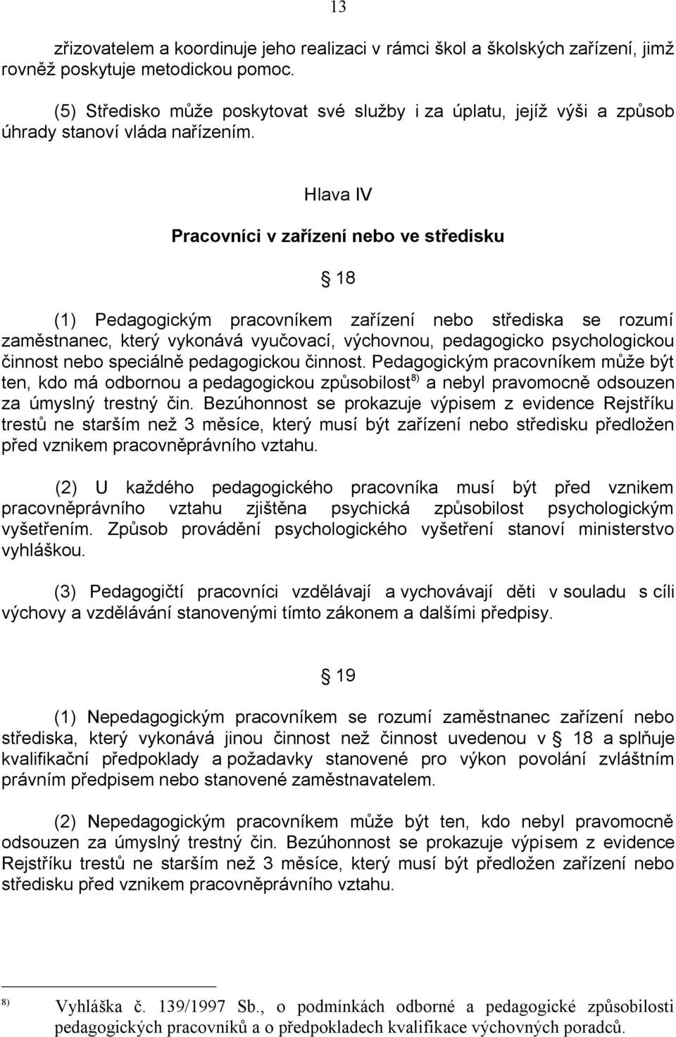 Hlava IV Pracovníci v zařízení nebo ve středisku 18 (1) Pedagogickým pracovníkem zařízení nebo střediska se rozumí zaměstnanec, který vykonává vyučovací, výchovnou, pedagogicko psychologickou činnost