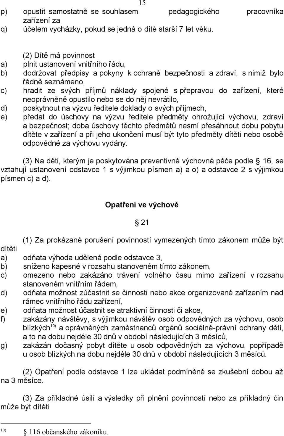 přepravou do zařízení, které neoprávněně opustilo nebo se do něj nevrátilo, d) poskytnout na výzvu ředitele doklady o svých příjmech, e) předat do úschovy na výzvu ředitele předměty ohrožující