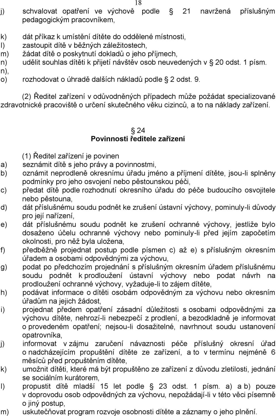 (2) Ředitel zařízení v odůvodněných případech může požádat specializované zdravotnické pracoviště o určení skutečného věku cizinců, a to na náklady zařízení.