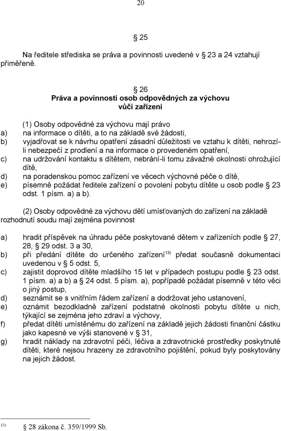 zásadní důležitosti ve vztahu k dítěti, nehrozíli nebezpečí z prodlení a na informace o provedeném opatření, c) na udržování kontaktu s dítětem, nebrání-li tomu závažné okolnosti ohrožující dítě, d)