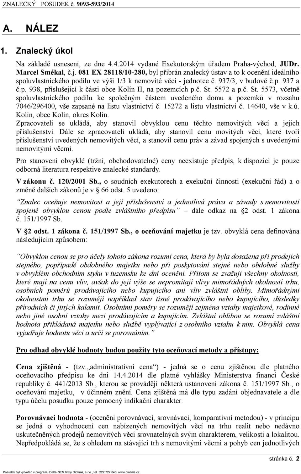 č. St. 5572 a p.č. St. 5573, včetně spoluvlastnického podílu ke společným částem uvedeného domu a pozemků v rozsahu 7046/296400, vše zapsané na listu vlastnictví č. 15272 a listu vlastnictví č.