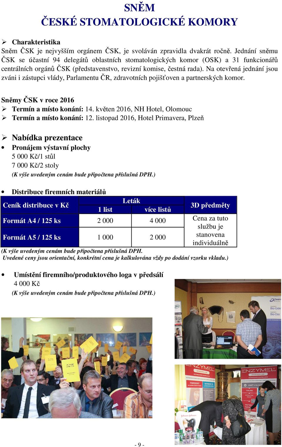 Na otevřená jednání jsou zváni i zástupci vlády, Parlamentu ČR, zdravotních pojišťoven a partnerských komor. Sněmy ČSK v roce 2016 Termín a místo konání: 14.