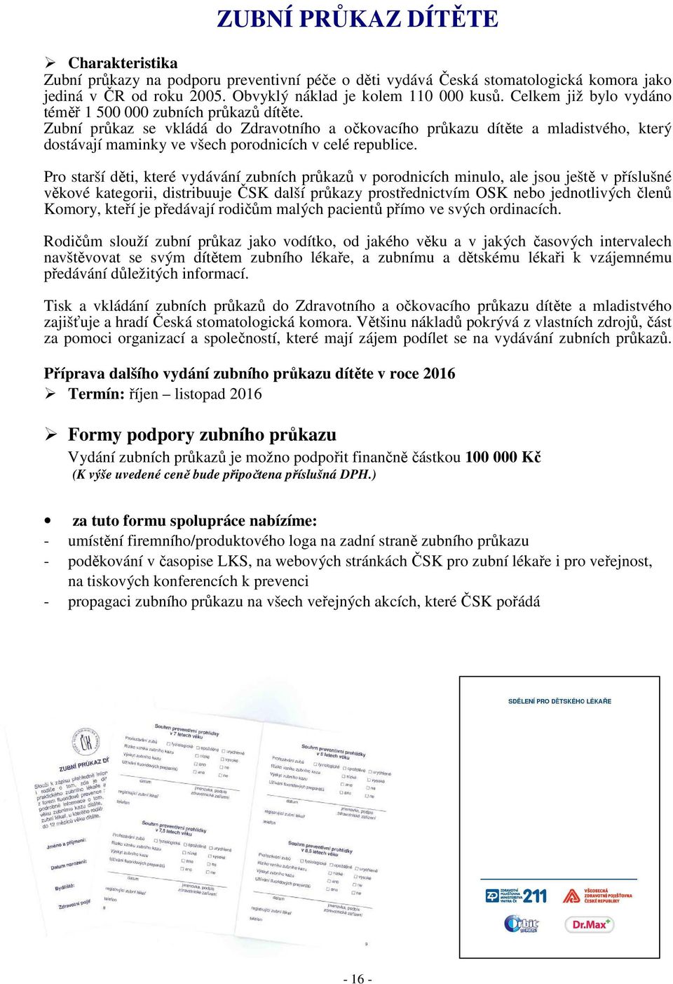 Zubní průkaz se vkládá do Zdravotního a očkovacího průkazu dítěte a mladistvého, který dostávají maminky ve všech porodnicích v celé republice.