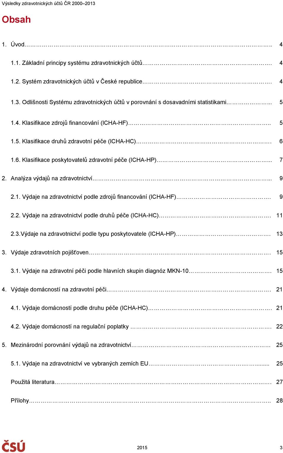 1.6. Klasifikace poskytovatelů zdravotní péče (ICHA-HP)... 7 2. Analýza výdajů na zdravotnictví... 9 2.1. Výdaje na zdravotnictví podle zdrojů financování (ICHA-HF). 9 2.2. Výdaje na zdravotnictví podle druhů péče (ICHA-HC).