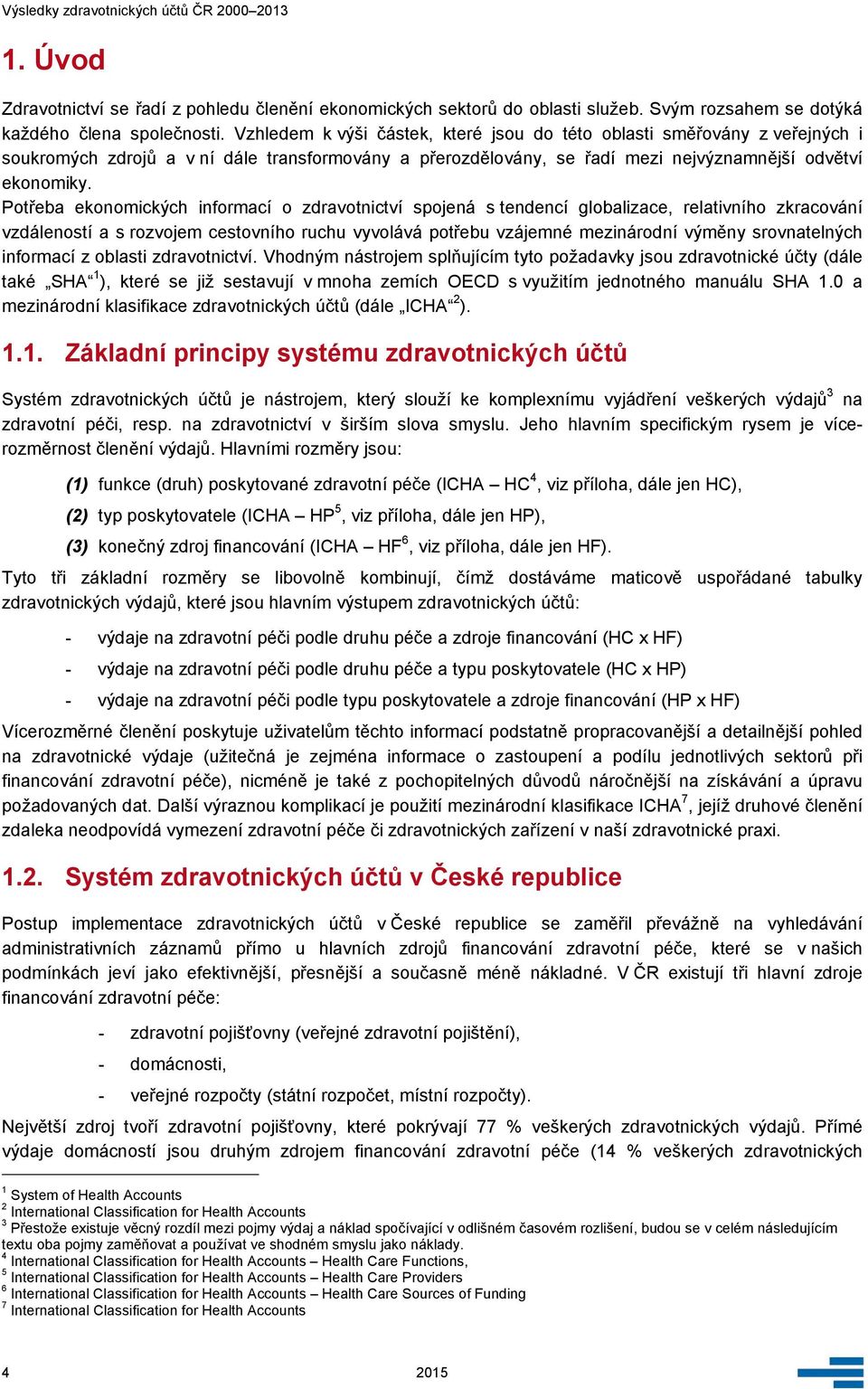 Potřeba ekonomických informací o zdravotnictví spojená s tendencí globalizace, relativního zkracování vzdáleností a s rozvojem cestovního ruchu vyvolává potřebu vzájemné mezinárodní výměny