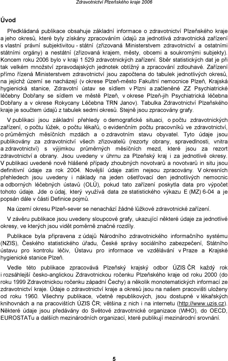 Koncem roku 2006 bylo v kraji 1 529 zdravotnických zařízení. Sběr statistických dat je při tak velkém množství zpravodajských jednotek obtížný a zpracování zdlouhavé.