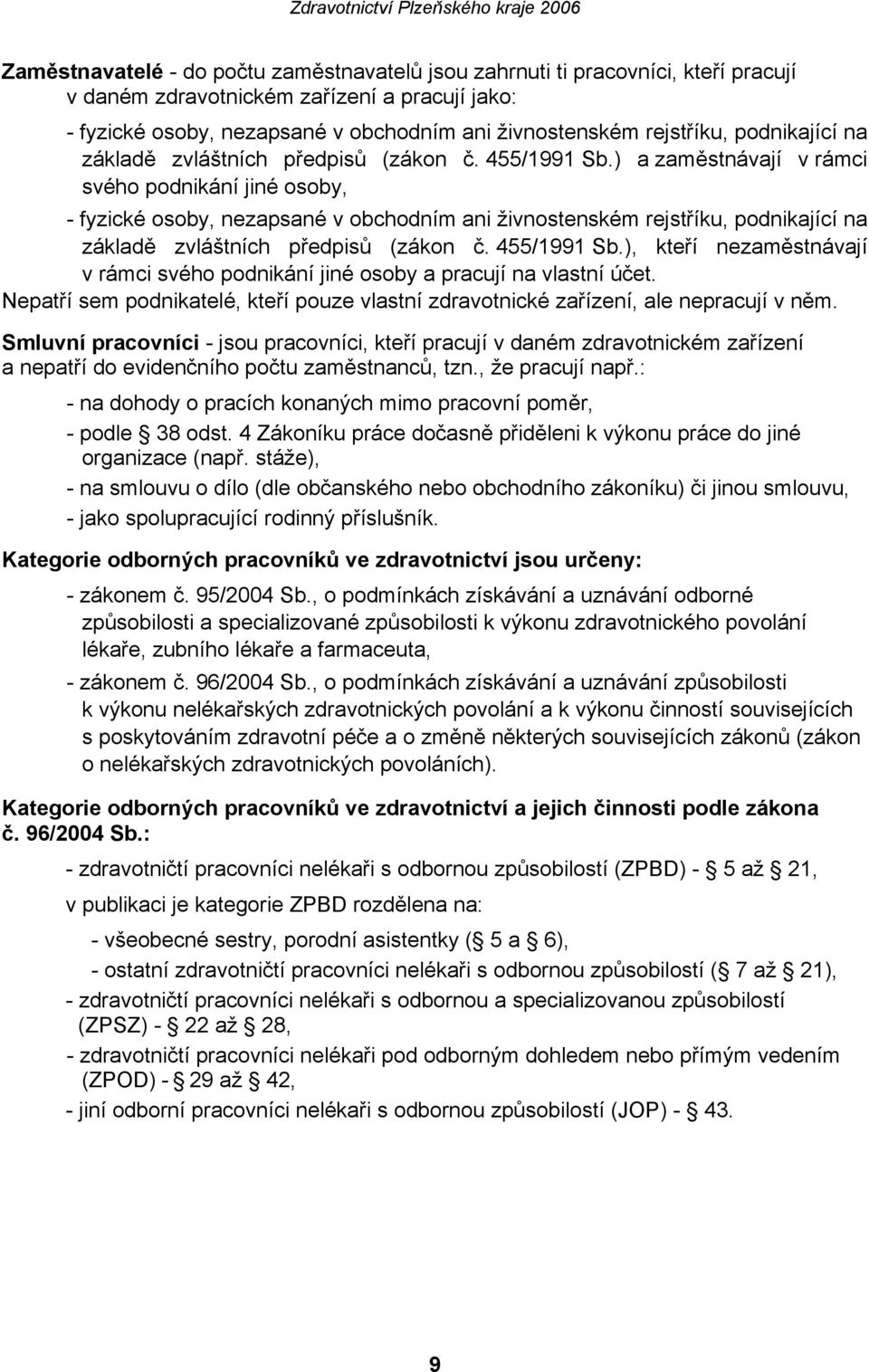 ) a zaměstnávají v rámci svého podnikání jiné osoby, fyzické osoby, nezapsané v obchodním ani živnostenském rejstříku, ), kteří nezaměstnávají v rámci svého podnikání jiné osoby a pracují na vlastní