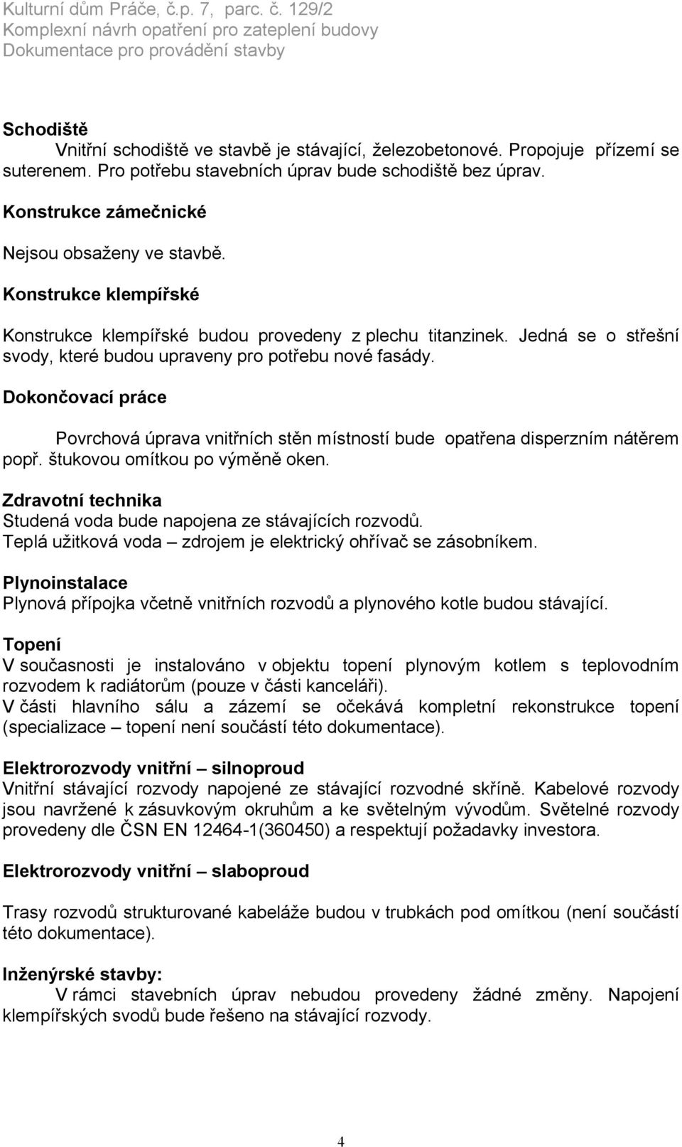 Jedná se o střešní svody, které budou upraveny pro potřebu nové fasády. Dokončovací práce Povrchová úprava vnitřních stěn místností bude opatřena disperzním nátěrem popř.