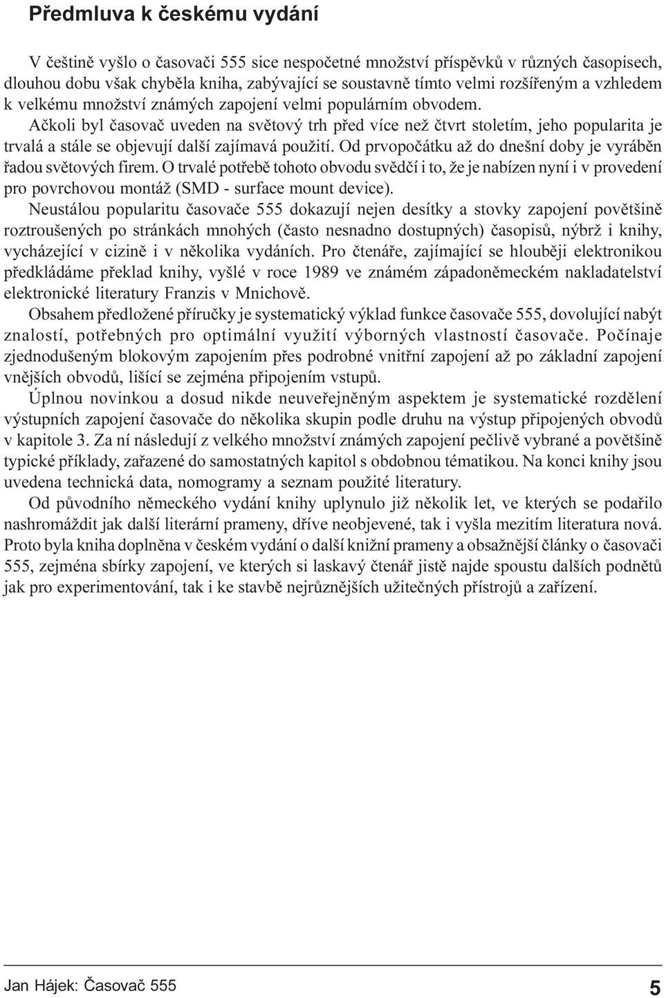 zajímavá použití Od prvopoèátku až do dnešní doby je vyrábìn øadou svìtových firem O trvalé potøebì tohoto obvodu svìdèí i to, že je nabízen nyní i v provedení pro povrchovou montáž (SMD - surface