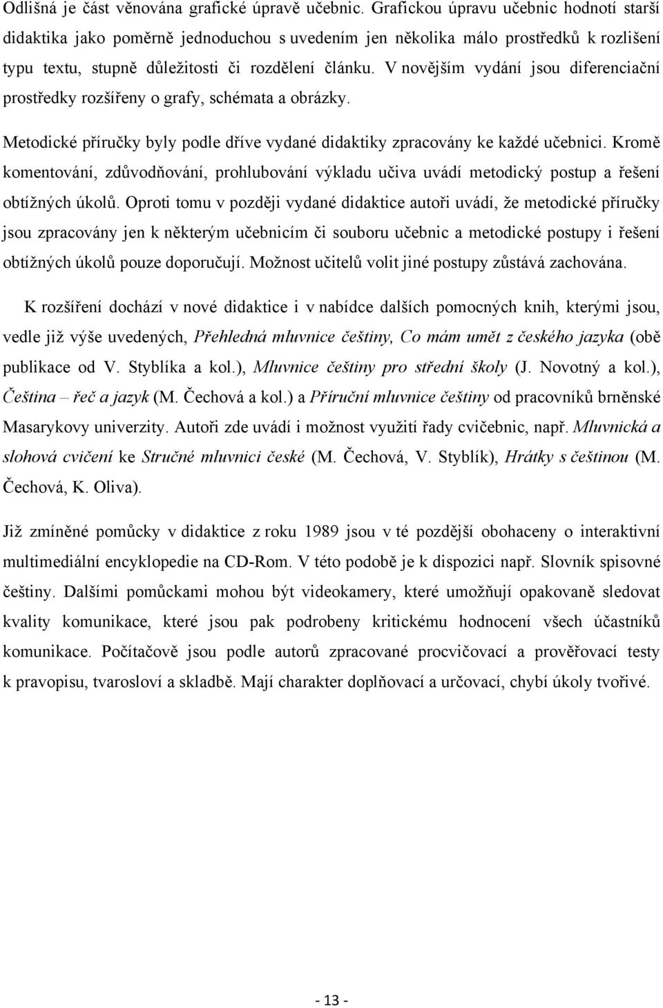 V novějším vydání jsou diferenciační prostředky rozšířeny o grafy, schémata a obrázky. Metodické příručky byly podle dříve vydané didaktiky zpracovány ke kaţdé učebnici.