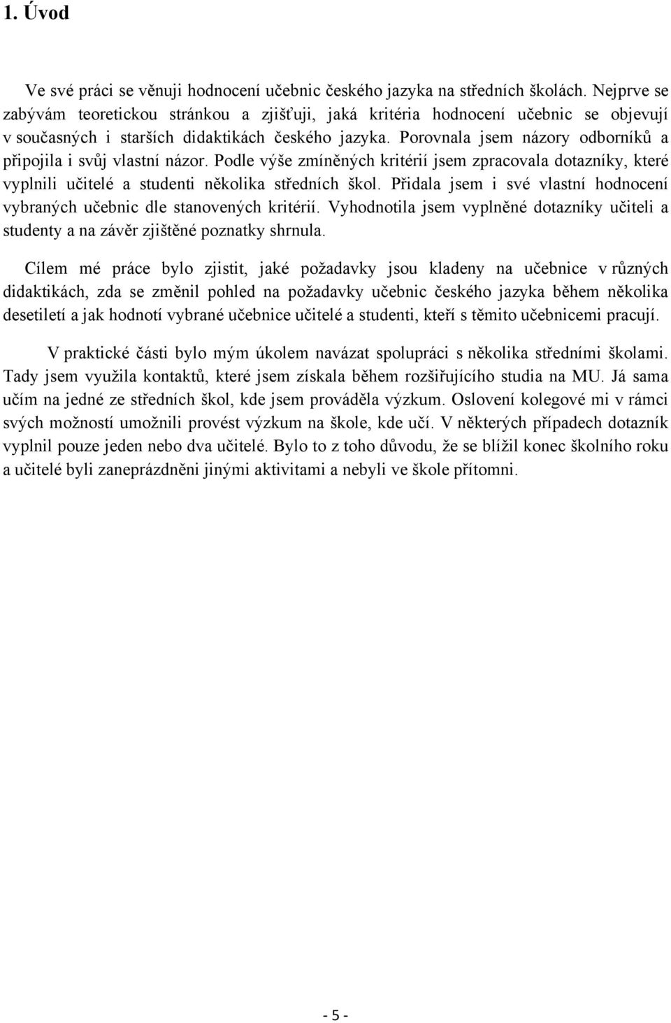 Porovnala jsem názory odborníků a připojila i svůj vlastní názor. Podle výše zmíněných kritérií jsem zpracovala dotazníky, které vyplnili učitelé a studenti několika středních škol.