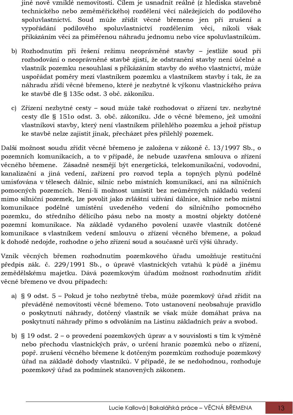 b) Rozhodnutím při řešení režimu neoprávněné stavby jestliže soud při rozhodování o neoprávněné stavbě zjistí, že odstranění stavby není účelné a vlastník pozemku nesouhlasí s přikázáním stavby do