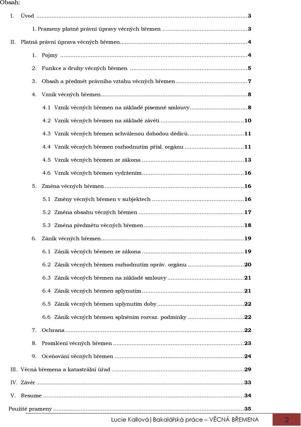 3 Vznik věcných břemen schválenou dohodou dědiců...11 4.4 Vznik věcných břemen rozhodnutím přísl. orgánu...11 4.5 Vznik věcných břemen ze zákona...13 4.6 Vznik věcných břemen vydržením...16 5.