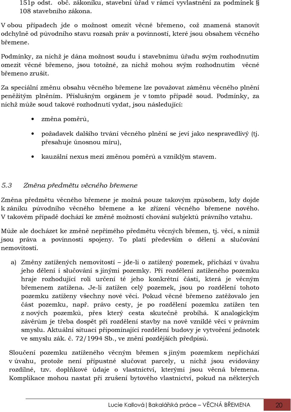 Podmínky, za nichž je dána možnost soudu i stavebnímu úřadu svým rozhodnutím omezit věcné břemeno, jsou totožné, za nichž mohou svým rozhodnutím věcné břemeno zrušit.