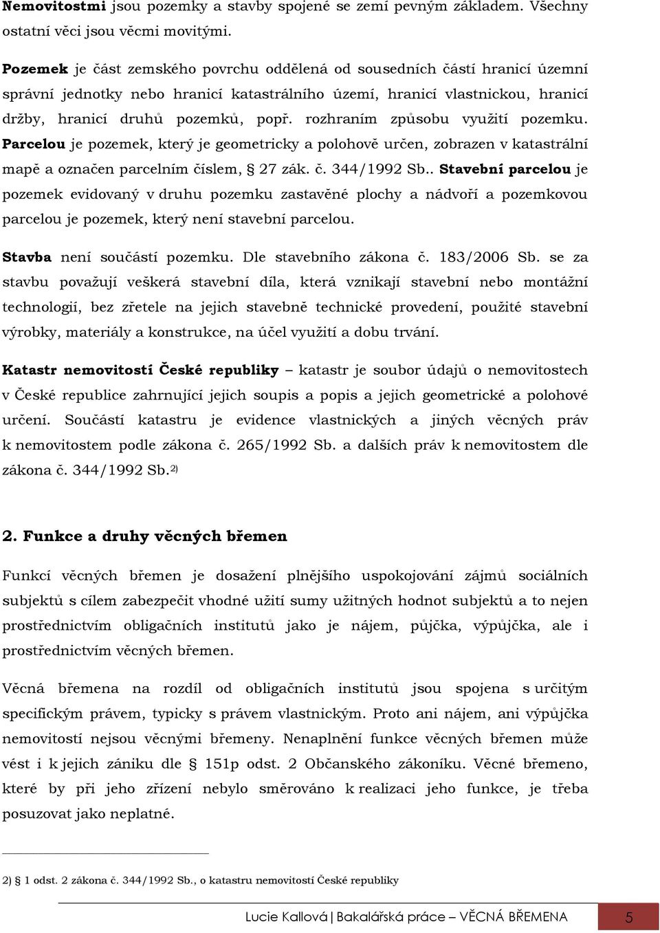 rozhraním způsobu využití pozemku. Parcelou je pozemek, který je geometricky a polohově určen, zobrazen v katastrální mapě a označen parcelním číslem, 27 zák. č. 344/1992 Sb.