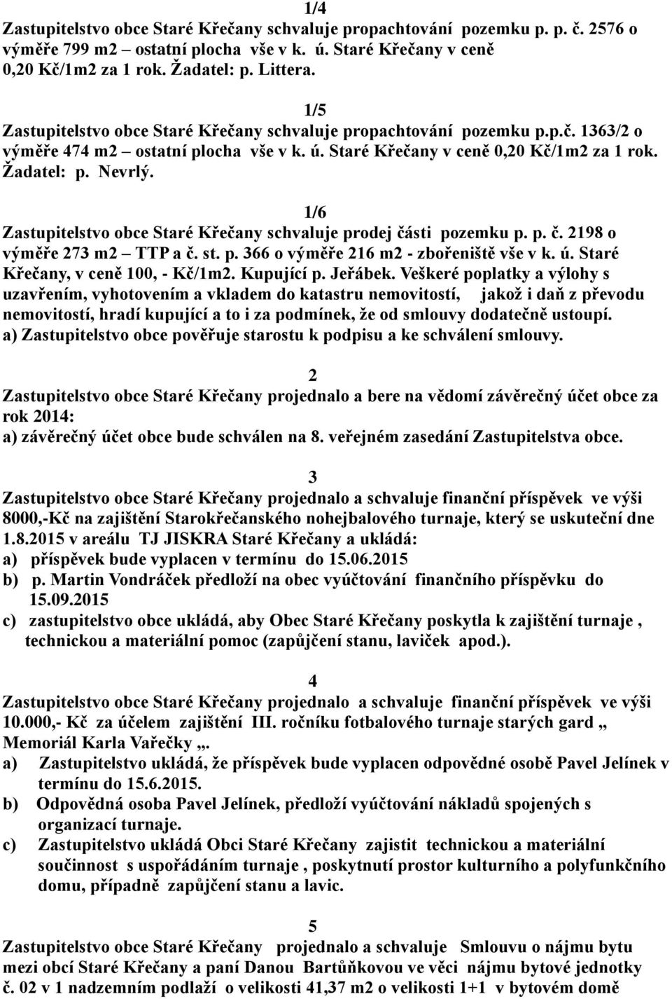 1/6 Zastupitelstvo obce Staré Křečany schvaluje prodej části pozemku p. p. č. 2198 o výměře 273 m2 TTP a č. st. p. 366 o výměře 216 m2 - zbořeniště vše v k. ú. Staré Křečany, v ceně 100, - Kč/1m2.