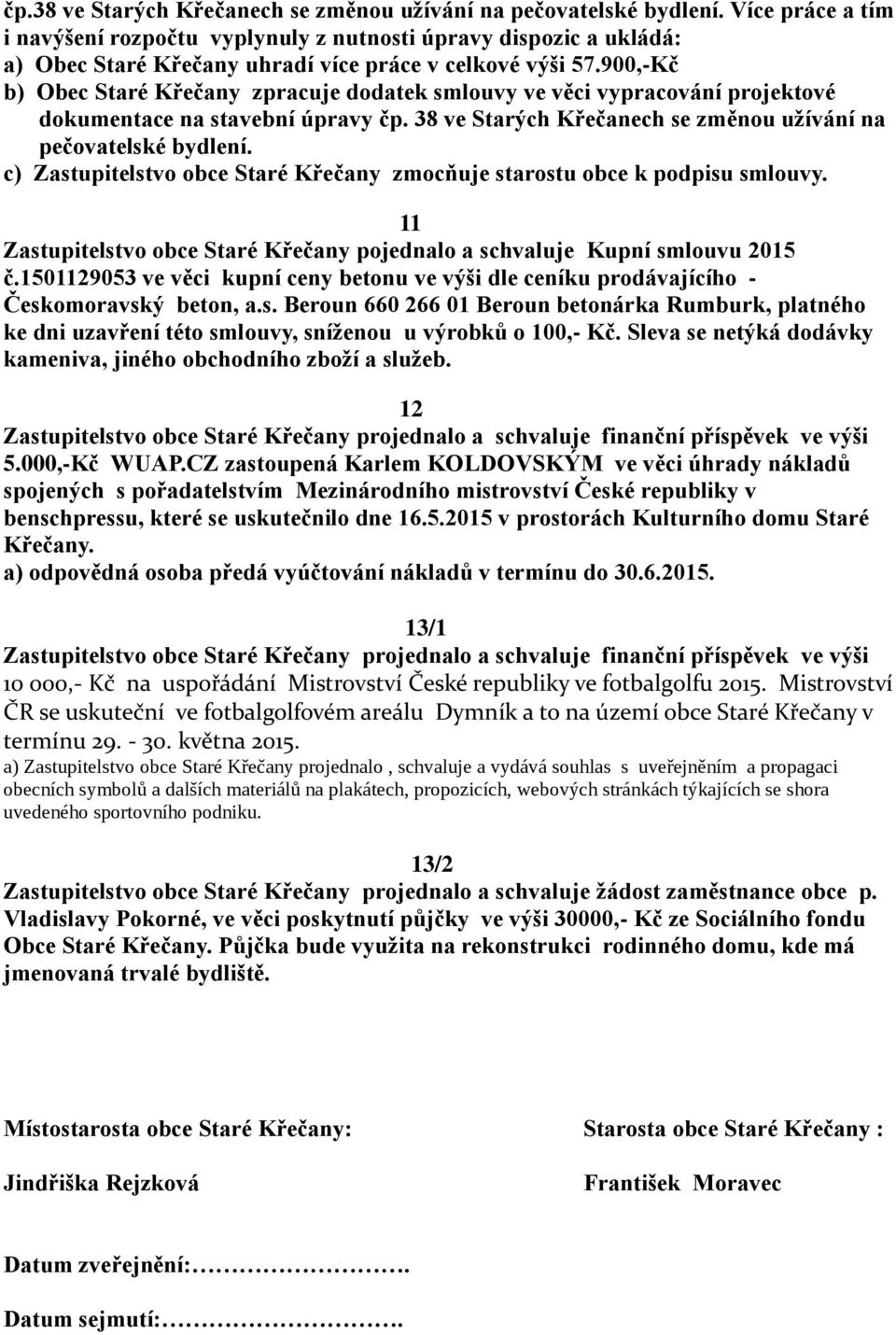 900,-Kč b) Obec Staré Křečany zpracuje dodatek smlouvy ve věci vypracování projektové dokumentace na stavební úpravy čp. 38 ve Starých Křečanech se změnou užívání na pečovatelské bydlení.