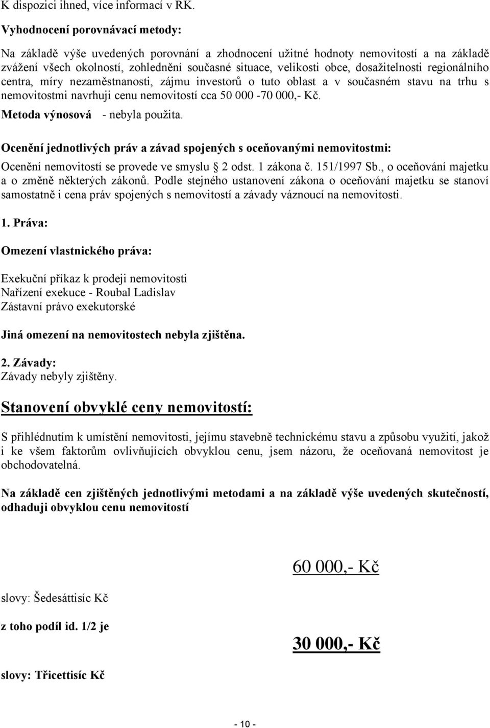 dosažitelnosti regionálního centra, míry nezaměstnanosti, zájmu investorů o tuto oblast a v současném stavu na trhu s nemovitostmi navrhuji cenu nemovitostí cca 50 000-70 000,- Kč.