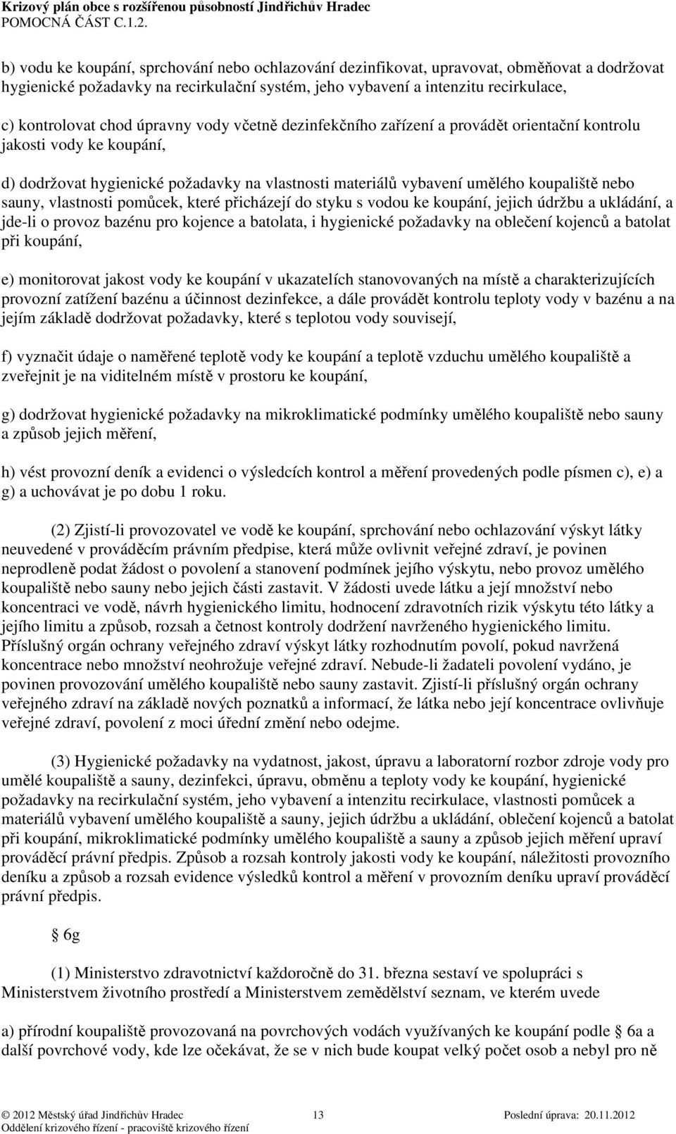 vlastnosti pomůcek, které přicházejí do styku s vodou ke koupání, jejich údržbu a ukládání, a jde-li o provoz bazénu pro kojence a batolata, i hygienické požadavky na oblečení kojenců a batolat při