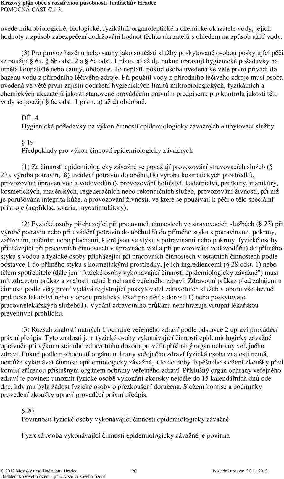 a) až d), pokud upravují hygienické požadavky na umělá koupaliště nebo sauny, obdobně. To neplatí, pokud osoba uvedená ve větě první přivádí do bazénu vodu z přírodního léčivého zdroje.